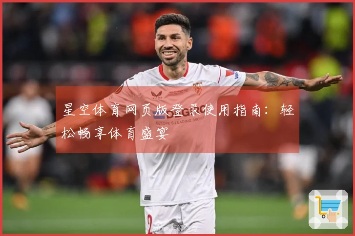 星空体育网页版登录使用指南：轻松畅享体育盛宴