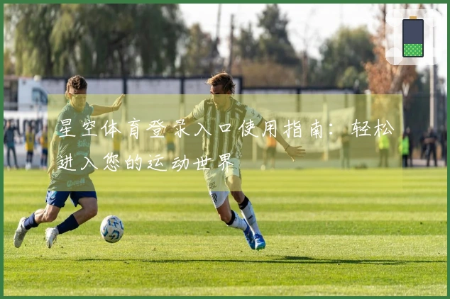 星空体育登录入口使用指南：轻松进入您的运动世界