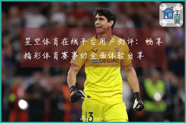 星空体育在线平台用户测评：畅享精彩体育赛事的全面体验分享