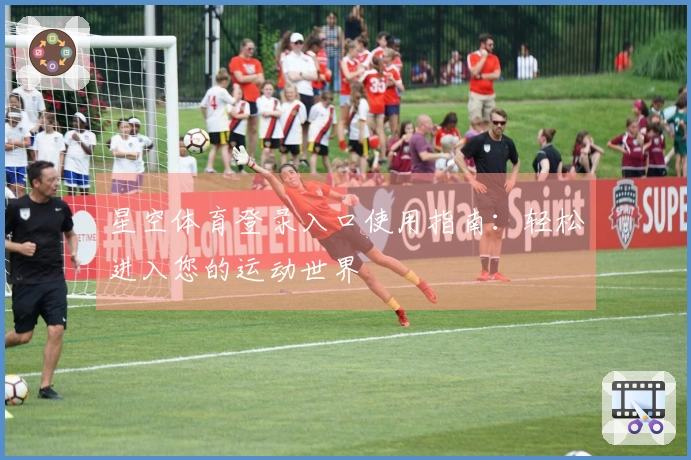 星空体育登录入口使用指南：轻松进入您的运动世界