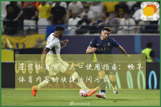 星空体育官方入口使用指南：畅享体育内容的快捷访问方式