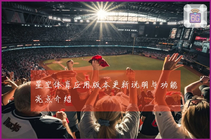 星空体育应用版本更新说明与功能亮点介绍