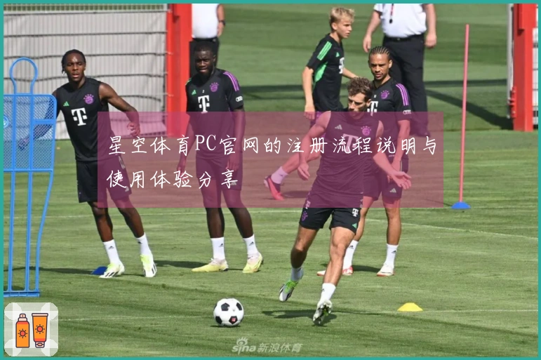 星空体育PC官网的注册流程说明与使用体验分享