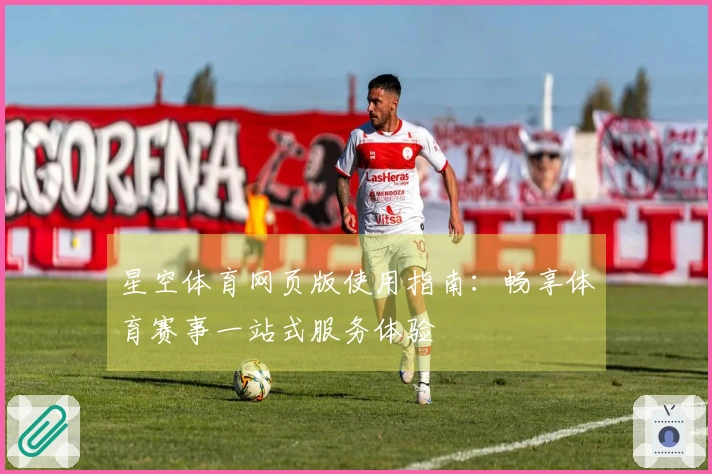 星空体育网页版使用指南：畅享体育赛事一站式服务体验
