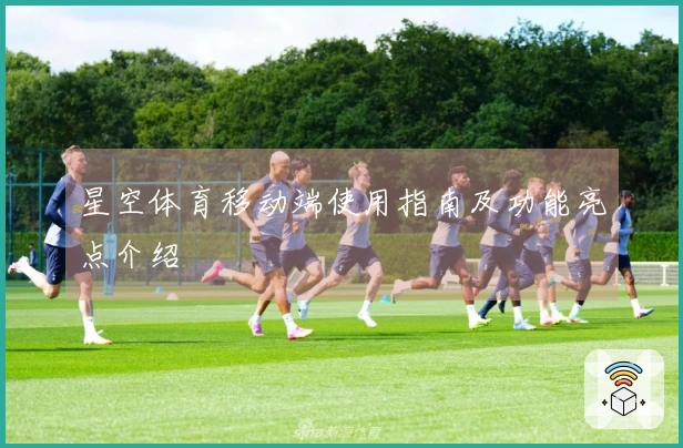 星空体育移动端使用指南及功能亮点介绍