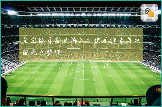 星空体育客户端入口使用指南与功能亮点整理