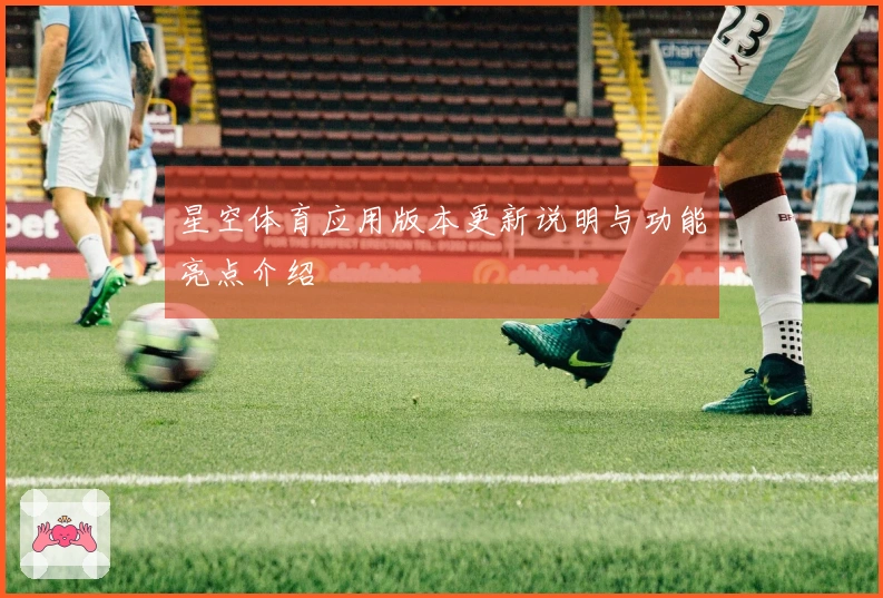 星空体育应用版本更新说明与功能亮点介绍